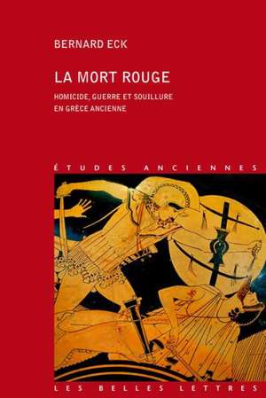 La Mort Rouge: Homicide, Guerre Et Souillure En Grece Ancienne de Bernard Eck