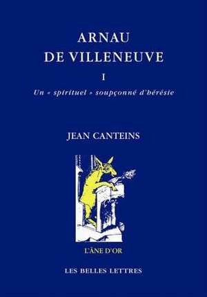 Arnau de Villeneuve: I. Un Spirituel Soupconne D'Heresie / II. de L'Interpretation Seminale Des Lettres a la Revendication Prophetique de Jean Canteins