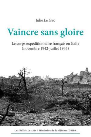 Vaincre Sans Gloire: Le Corps Expeditionnaire Francais En Italie (Novembre 1942-Juillet 1944) de Julie Le Gac