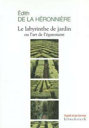 Le Labyrinthe de Jardin Ou L'Art de L'Egarement de Edith De Heronniere