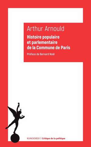 Histoire Populaire Et Parlementaire de la Commune de Paris: Notes Et Souvenirs Personnels de Bernard Noel