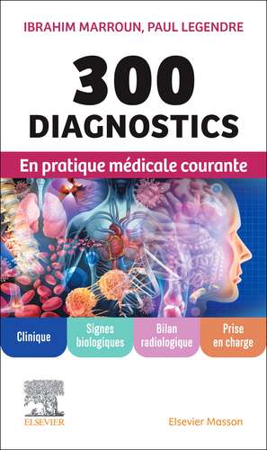 300 diagnostics en pratique médicale courante: Clinique, signes biologiques, bilan radiologique, prise en charge de Ibrahim Marroun