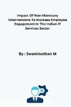 Impact Of Non-Monetary Interventions To Increase Employee Engagement In The Indian IT Services Sector de Swaminathan M