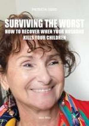 Surviving the worst: How to Recover When Your Husband Kills Your Children de Patricia Oddo