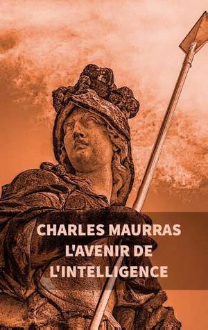 L'avenir de l'intelligence : Charles Maurras de Charles Maurras