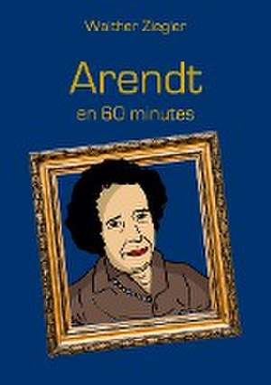 Arendt en 60 minutes de Walther Ziegler