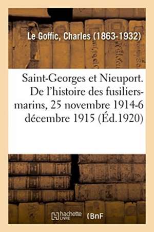 Saint-Georges Et Nieuport. Les Derniers Chapitres de l'Histoire Des Fusiliers-Marins de Charles Le Goffic