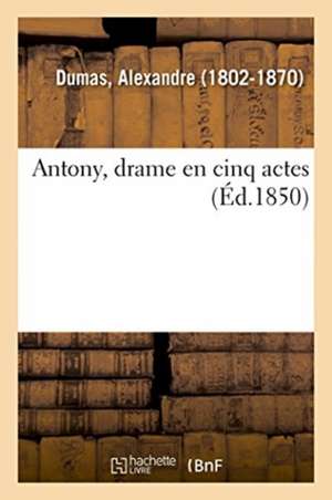 Antony, Drame En Cinq Actes de Alexandre Dumas