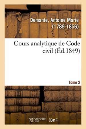 Cours Analytique de Code Civil. Tome 2 de Antoine Marie Demante