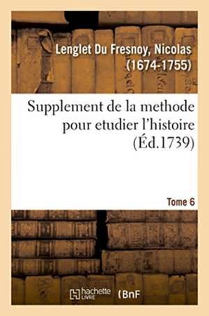 Supplement de la Methode Pour Etudier l'Histoire, Avec Un Supplément Au Catalogue Des Historiens de Nicolas Lenglet Du Fresnoy