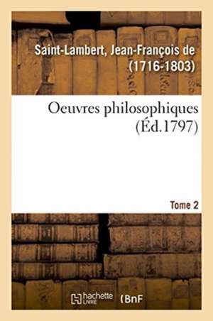 Oeuvres Philosophiques. Tome 2 de Jean-François de Saint-Lambert