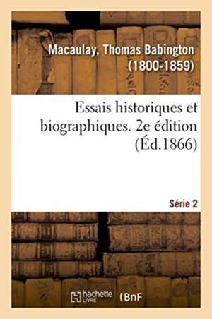 Essais Historiques Et Biographiques. 2e Édition. Série 2 de Thomas Babington Macaulay