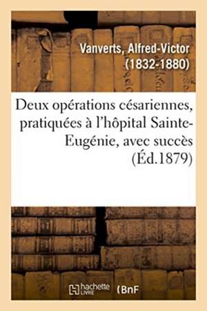 Deux Opérations Césariennes, Pratiquées À l'Hôpital Sainte-Eugénie, Avec Succès de Alfred-Victor Vanverts