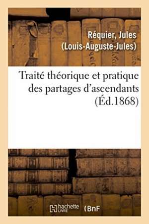 Traité Théorique Et Pratique Des Partages d'Ascendants de Requier-J