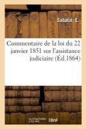 Commentaire de la Loi Du 22 Janvier 1851 Sur l'Assistance Judiciaire de E. Sabatié