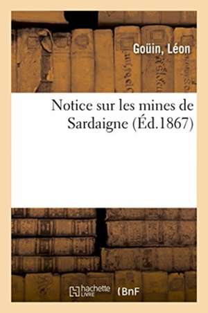 Notice Sur Les Mines de Sardaigne, Pour l'Explication de la Collection Des Minerais de Léon Goüin