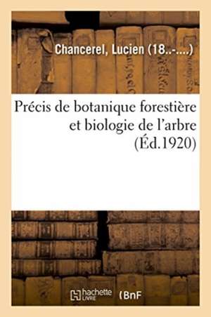 Précis de Botanique Forestière Et Biologie de l'Arbre, Exposé Suivant Une Méthode Nouvelle de Lucien Chancerel