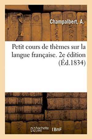 Petit Cours de Thèmes Sur La Langue Française, Dans Lequel Il s'Agit d'Achever Les Mots de A. Champalbert