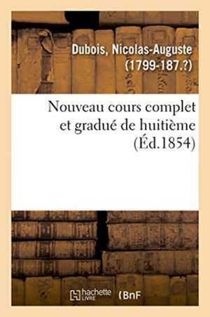 Nouveau Cours Complet Et Gradué de Huitième de Nicolas-Auguste DuBois