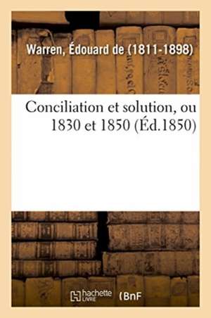 Conciliation Et Solution, Ou 1830 Et 1850 de Édouard de Warren