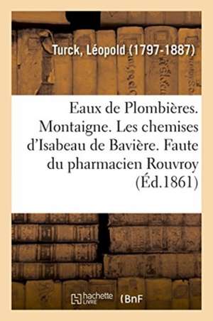 Eaux de Plombières. Montaigne. Les Chemises d'Isabeau de Bavière. Une Faute Du Pharmacien Rouvroy de Léopold Turck