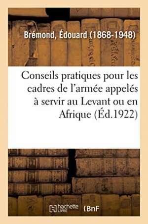 Conseils Pratiques Pour Les Cadres de l'Armée Appelés À Servir Au Levant Ou En Afrique de Édouard Brémond