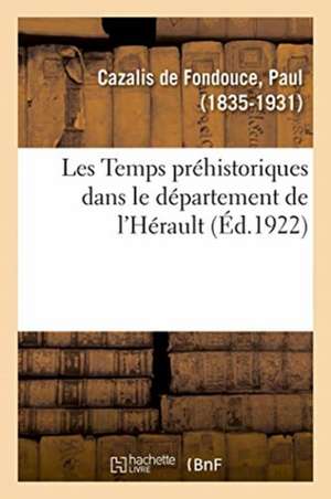 Les Temps Préhistoriques Dans Le Département de l'Hérault de Paul Cazalis de Fondouce