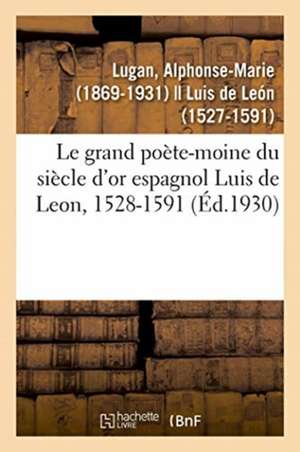 Le grand poète-moine du siècle d'or espagnol Luis de Leon, 1528-1591 de Alphonse-Marie Lugan