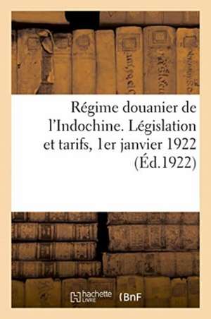 Régime Douanier de l'Indochine. Législation Et Tarifs, 1er Janvier 1922 de Anonyme