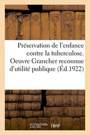 Préservation de l'Enfance Contre La Tuberculose. Oeuvre Grancher Reconnue d'Utilité Publique de Anonyme