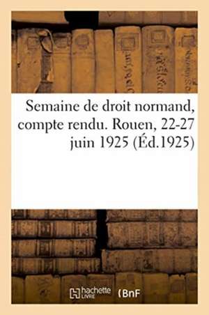 Semaine de Droit Normand, Compte Rendu. Rouen, 22-27 Juin 1925 de Anonyme