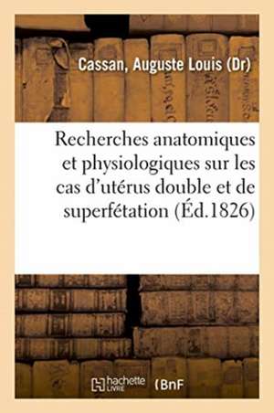 Recherches Anatomiques Et Physiologiques Sur Les Cas d'Utérus Double Et de Superfétation de Auguste Louis Cassan