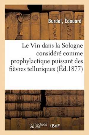 Le Vin Dans La Sologne Considéré Comme Prophylactique Puissant Des Fièvres Telluriques de Édouard Burdel