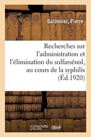 Recherches Sur l'Administration Et l'Élimination Du Sulfarsénol, Au Cours de la Syphilis de Pierre Galonnier