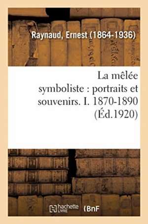 La Mêlée Symboliste: Portraits Et Souvenirs. I. 1870-1890 de Ernest Raynaud