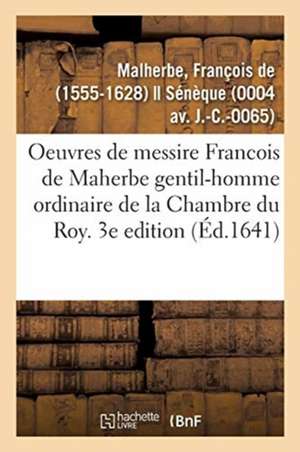 Les Oeuvres de Messire Francois de Maherbe Gentil-Homme Ordinaire de la Chambre Du Roy. 3e Edition de François Malherbe