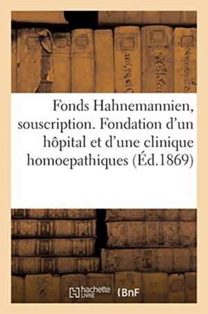 Fonds Hahnemannien. Souscription Pour La Fondation d'Un Hôpital Et d'Une Clinique Homoepathiques de Collectif