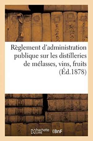 Législation Des Vins Et Spiritueux. Règlement d'Administration Publique Sur Les Distilleries: de Mélasses, Vins, Fruits. Extrait de l'Annuaire Des Hal de Collectif