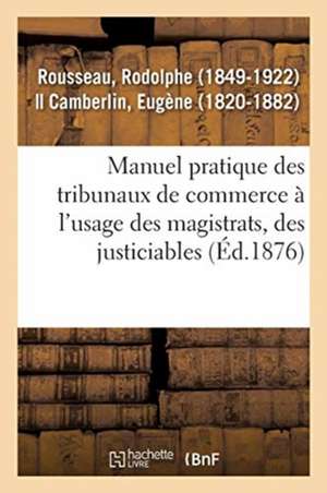 Manuel Pratique Des Tribunaux de Commerce À l'Usage Des Magistrats, Des Justiciables de Rodolphe Rousseau