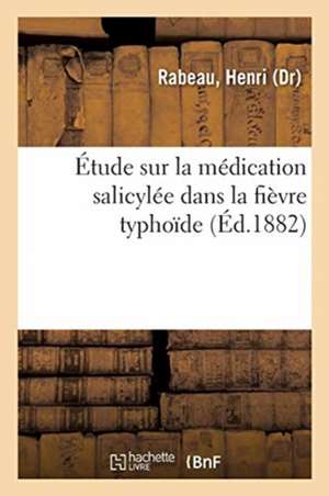 Étude Sur La Médication Salicylée Dans La Fièvre Typhoïde de Henri Rabeau