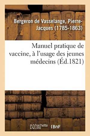 Manuel Pratique de Vaccine, À l'Usage Des Jeunes Médecins de Pierre-Jacques Bergeron de Vasselange