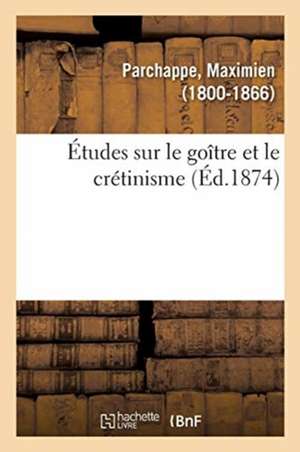 Études Sur Le Goître Et Le Crétinisme de Maximien Parchappe