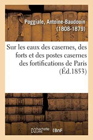 Recherches Sur Les Eaux Des Casernes, Des Forts Et Des Postes Casernes Des Fortifications de Paris de Antoine-Baudouin Poggiale