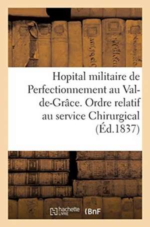 Hopital Militaire de Perfectionnement Au Val-De-Grâce. Ordre Relatif Au Service Chirurgical: Suivi d'Une Instruction Sur La Tenue Des Cahiers de Visit de Collectif