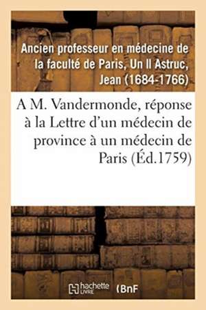 A M. Vandermonde, Pour Servir de Réponse À La Lettre d'Un Médecin de Province À Un Médecin de Paris de Un Ancien Professeur En Médecine de la Faculté de Paris