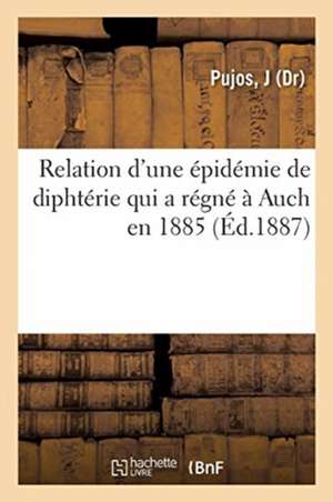 Relation d'Une Épidémie de Diphtérie Qui a Régné À Auch En 188 de J. Pujos