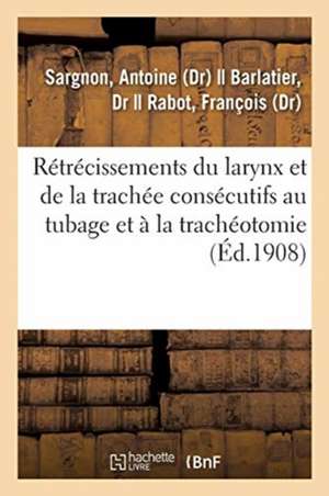 Rétrécissements Du Larynx Et de la Trachée Consécutifs Au Tubage Et À La Trachéotomie de Antoine Sargnon