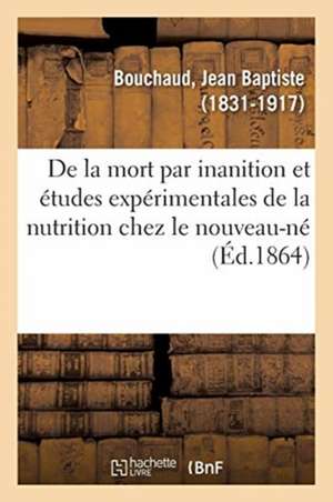 de la Mort Par Inanition, Et Études Expérimentales de la Nutrition Chez Le Nouveau-Né de Jean Baptiste Bouchaud