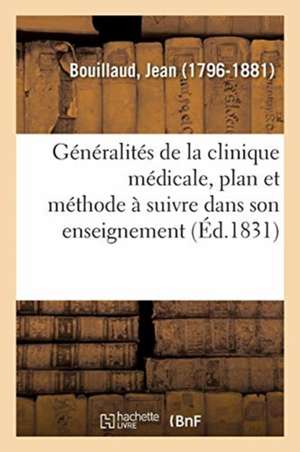 Généralités de la Clinique Médicale, Le Plan Et La Méthode À Suivre Dans Son Enseignement de Jean Bouillaud