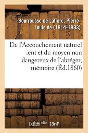 de l'Accouchement Naturel Lent Et Du Moyen Non Dangereux de l'Abréger: Académie Impériale de Médecine, 4 Septembre 1860 de Pierre-Louis de Bourrousse de Laffore